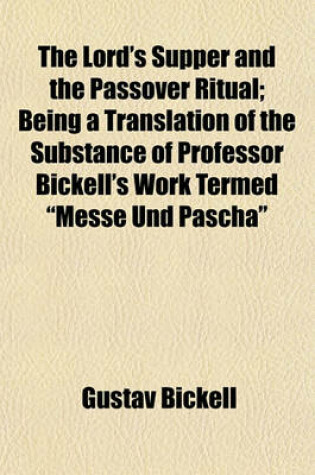 Cover of The Lord's Supper and the Passover Ritual; Being a Translation of the Substance of Professor Bickell's Work Termed "Messe Und Pascha"