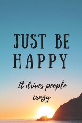 Book cover for Just Be Happy It Drives People Crazy