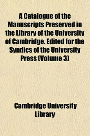 Cover of A Catalogue of the Manuscripts Preserved in the Library of the University of Cambridge. Edited for the Syndics of the University Press (Volume 3)