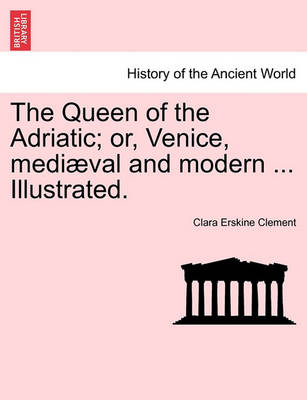 Book cover for The Queen of the Adriatic; Or, Venice, Mediaeval and Modern ... Illustrated.