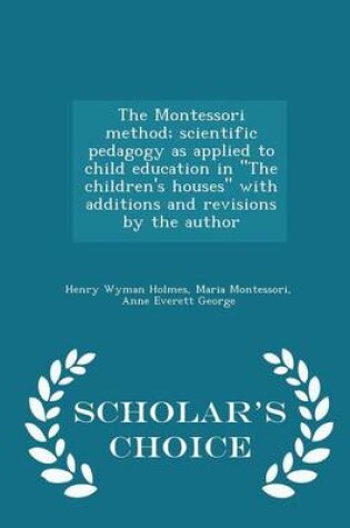 Cover of The Montessori Method; Scientific Pedagogy as Applied to Child Education in the Children's Houses with Additions and Revisions by the Author - Scholar's Choice Edition