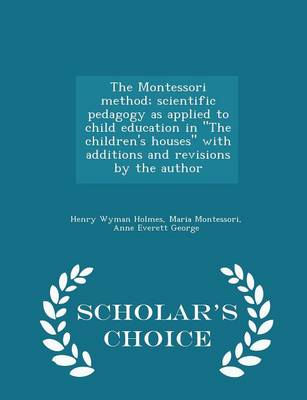 Book cover for The Montessori Method; Scientific Pedagogy as Applied to Child Education in the Children's Houses with Additions and Revisions by the Author - Scholar's Choice Edition