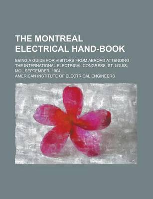 Book cover for The Montreal Electrical Hand-Book; Being a Guide for Visitors from Abroad Attending the International Electrical Congress, St. Louis, Mo., September, 1904