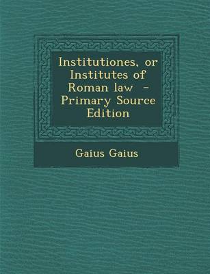 Book cover for Institutiones, or Institutes of Roman Law - Primary Source Edition