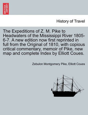 Book cover for The Expeditions of Z. M. Pike to Headwaters of the Mississippi River 1805-6-7. a New Edition Now First Reprinted in Full from the Original of 1810, with Copious Critical Commentary, Memoir of Pike, ... Vol. I, New Edition