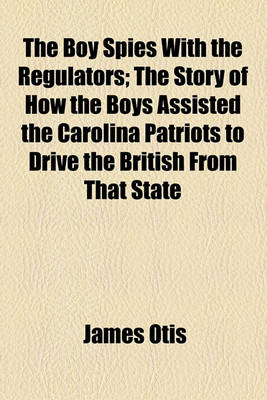 Book cover for The Boy Spies with the Regulators; The Story of How the Boys Assisted the Carolina Patriots to Drive the British from That State