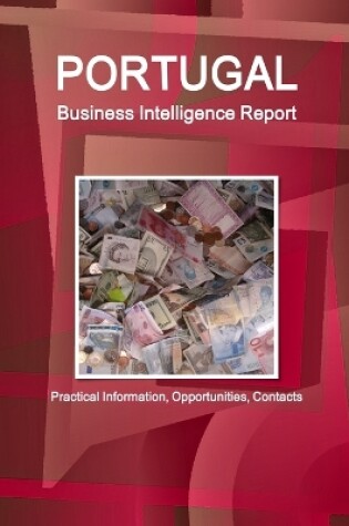 Cover of Portugal Business Intelligence Report - Practical Information, Opportunities, Contacts