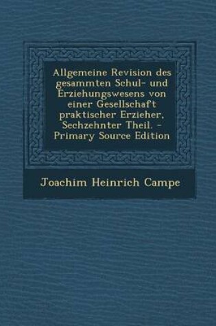 Cover of Allgemeine Revision Des Gesammten Schul- Und Erziehungswesens Von Einer Gesellschaft Praktischer Erzieher, Sechzehnter Theil. - Primary Source Edition