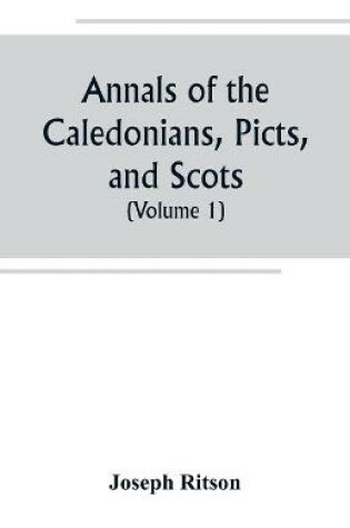 Cover of Annals of the Caledonians, Picts, and Scots; and of Strathclyde, Cumberland, Galloway, and Murray (Volume I)