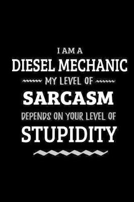 Book cover for Diesel Mechanic - My Level of Sarcasm Depends On Your Level of Stupidity