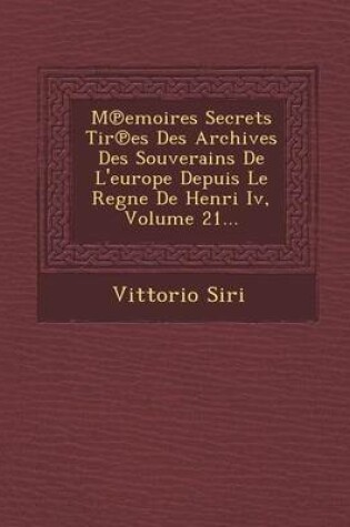 Cover of M Emoires Secrets Tir Es Des Archives Des Souverains de L'Europe Depuis Le Regne de Henri IV, Volume 21...