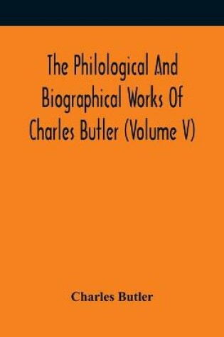 Cover of The Philological And Biographical Works Of Charles Butler (Volume V)