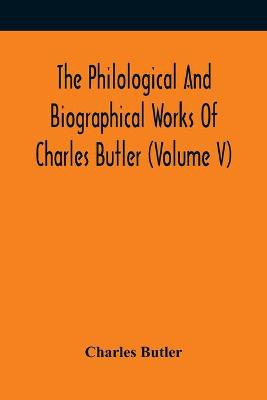 Book cover for The Philological And Biographical Works Of Charles Butler (Volume V)