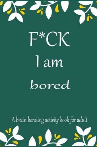 Cover of F*CK I am bored A brain bending activity book for adult