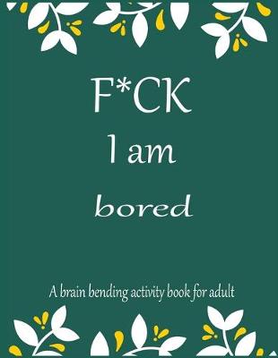 Book cover for F*CK I am bored A brain bending activity book for adult