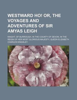 Book cover for Westward Ho! Or, the Voyages and Adventures of Sir Amyas Leigh (Volume 2); Knight, of Burrough, in the County of Devon, in the Reign of Her Most Glorious Majesty, Queen Elizabeth