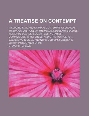 Book cover for A Treatise on Contempt; Including Civil and Criminal Contempts of Judicial Tribunals, Justices of the Peace, Legislative Bodies, Municipal Boards, Committees, Notaries, Commissioners, Referees, and Other Officers Exercising Judicial and