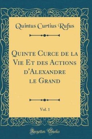 Cover of Quinte Curce de la Vie Et Des Actions d'Alexandre Le Grand, Vol. 1 (Classic Reprint)