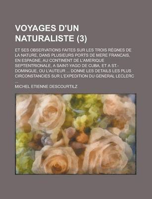 Book cover for Voyages D'Un Naturaliste; Et Ses Observations Faites Sur Les Trois Regnes de La Nature, Dans Plusieurs Ports de Mere Francais, En Espagne, Au Continent de L'Amerique Septentrionale, a Saint-Yago de Cuba, Et a St.-Domingue, Ou L'Auteur (3)