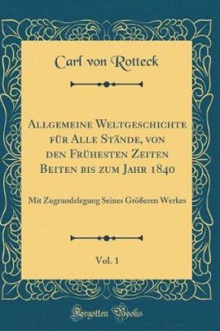 Cover of Allgemeine Weltgeschichte Für Alle Stände, Von Den Frühesten Zeiten Beiten Bis Zum Jahr 1840, Vol. 1