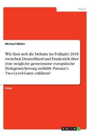 Cover of Wie lasst sich die Debatte im Fruhjahr 2018 zwischen Deutschland und Frankreich uber eine moegliche gemeinsame europaische Einlagensicherung mithilfe Putnam's Two-Level-Game erklaren?