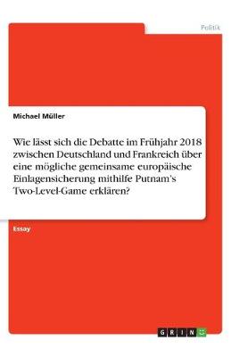 Book cover for Wie lasst sich die Debatte im Fruhjahr 2018 zwischen Deutschland und Frankreich uber eine moegliche gemeinsame europaische Einlagensicherung mithilfe Putnam's Two-Level-Game erklaren?