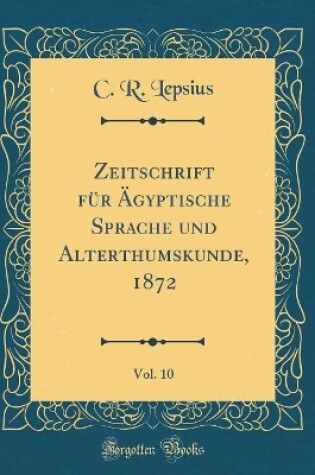 Cover of Zeitschrift Für Ägyptische Sprache Und Alterthumskunde, 1872, Vol. 10 (Classic Reprint)