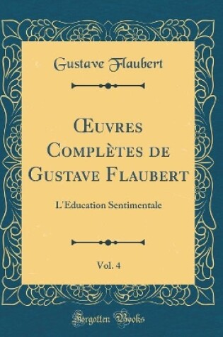 Cover of uvres Complètes de Gustave Flaubert, Vol. 4: L'Éducation Sentimentale (Classic Reprint)