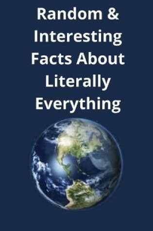 Cover of Random & Interesting Facts About Literally Everything