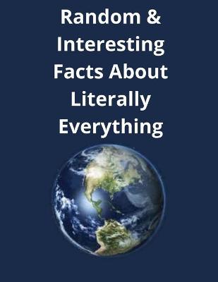 Book cover for Random & Interesting Facts About Literally Everything