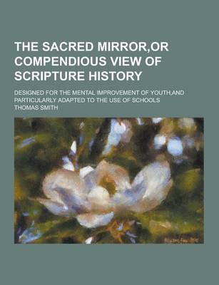 Book cover for The Sacred Mirror, or Compendious View of Scripture History; Designed for the Mental Improvement of Youth, and Particularly Adapted to the Use of Scho