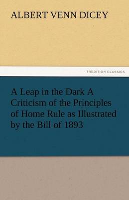 Book cover for A Leap in the Dark a Criticism of the Principles of Home Rule as Illustrated by the Bill of 1893