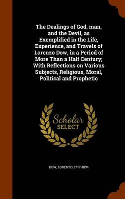 Book cover for The Dealings of God, Man, and the Devil, as Exemplified in the Life, Experience, and Travels of Lorenzo Dow, in a Period of More Than a Half Century; With Reflections on Various Subjects, Religious, Moral, Political and Prophetic