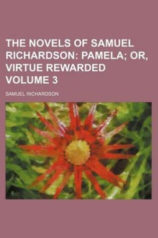 Cover of The Novels of Samuel Richardson; Pamela Or, Virtue Rewarded Volume 3