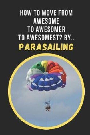 Cover of How To Move From Awesome To Awesomer To Awesomest? By.. Parasailing