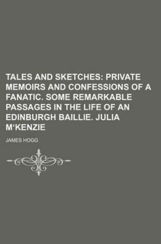 Cover of Tales and Sketches (Volume 5); Private Memoirs and Confessions of a Fanatic. Some Remarkable Passages in the Life of an Edinburgh Baillie. Julia Mʻkenzie