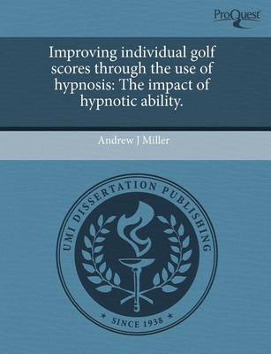 Book cover for Improving Individual Golf Scores Through the Use of Hypnosis: The Impact of Hypnotic Ability