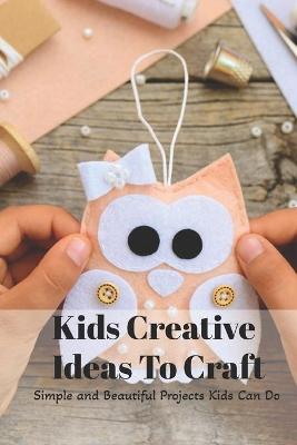 Book cover for Kids Creative Ideas To Craft
