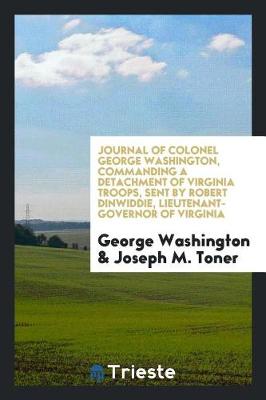 Book cover for Journal of Colonel George Washington, Commanding a Detachment of Virginia Troops, Sent by Robert Dinwiddie, Lieutenant-Governor of Virginia, Across the Alleghany Mountains, in 1754, to Build Forts at the Head of the Ohio ..