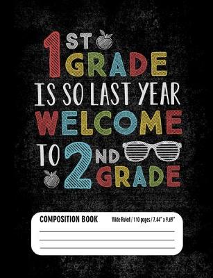 Book cover for 1st Grade Is So Last Year Welcome to 2nd Grade Composition Book (Wide Ruled/ 110 pages/ 7.44x9.69)