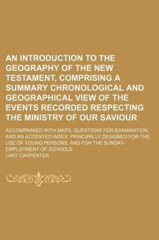 Cover of An Introduction to the Geography of the New Testament, Comprising a Summary Chronological and Geographical View of the Events Recorded Respecting the Ministry of Our Saviour; Accompainied with Maps, Questions for Examination, and an Accented Index Principally