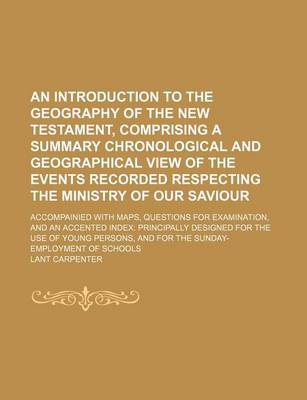 Book cover for An Introduction to the Geography of the New Testament, Comprising a Summary Chronological and Geographical View of the Events Recorded Respecting the Ministry of Our Saviour; Accompainied with Maps, Questions for Examination, and an Accented Index Principally