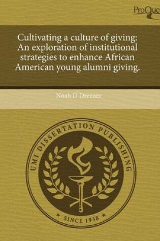 Cover of Cultivating a Culture of Giving: An Exploration of Institutional Strategies to Enhance African American Young Alumni Giving