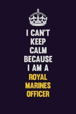 Cover of I Can't Keep Calm Because I Am A Royal Marines Officer