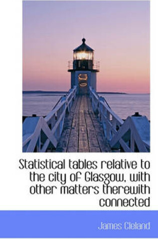 Cover of Statistical Tables Relative to the City of Glasgow, with Other Matters Therewith Connected