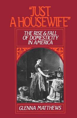 Book cover for "Just a Housewife": The Rise and Fall of Domesticity in America