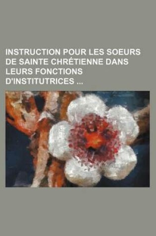 Cover of Instruction Pour Les Soeurs de Sainte Chretienne Dans Leurs Fonctions D'Institutrices