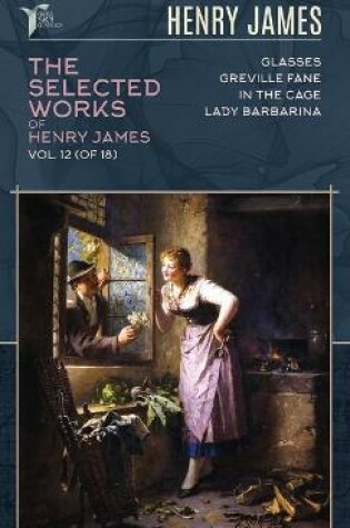 Cover of The Selected Works of Henry James, Vol. 12 (of 18)