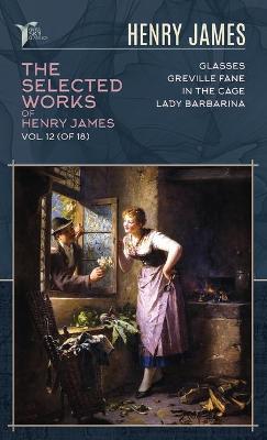 Cover of The Selected Works of Henry James, Vol. 12 (of 18)