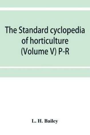 Cover of The standard cyclopedia of horticulture; a discussion, for the amateur, and the professional and commercial grower, of the kinds, characteristics and methods of cultivation of the species of plants grown in the regions of the United States and Canada for